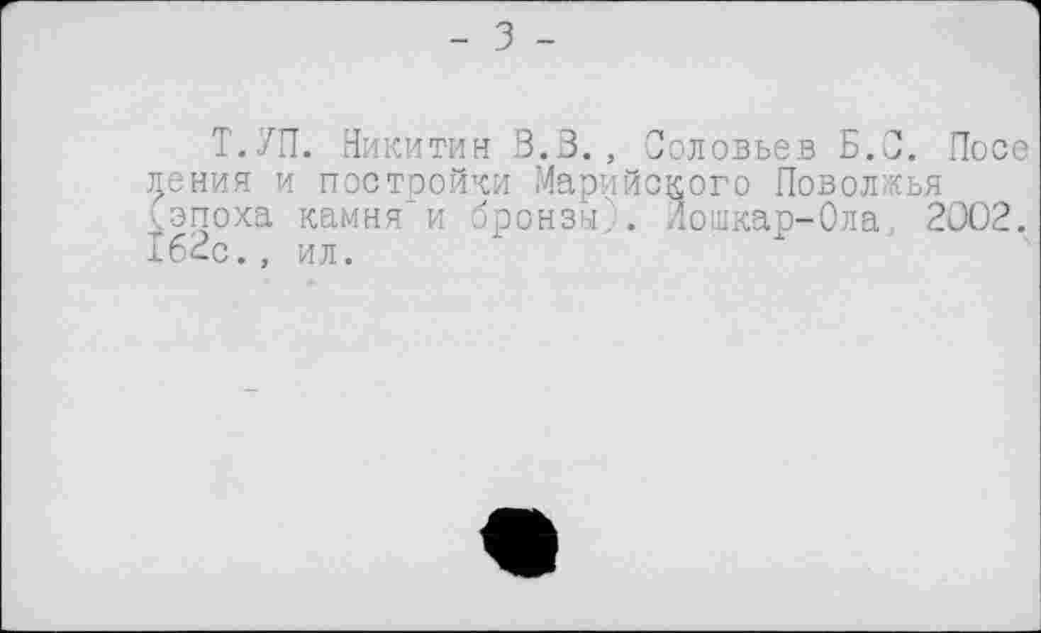 ﻿Т.УП. Никитин В.З., Соловьев Б.С. Посе ^ения и постоойки Марийского Поволжья опоха камнями бронзы). Йошкар-Ола; 2002. 1б2с., ил.